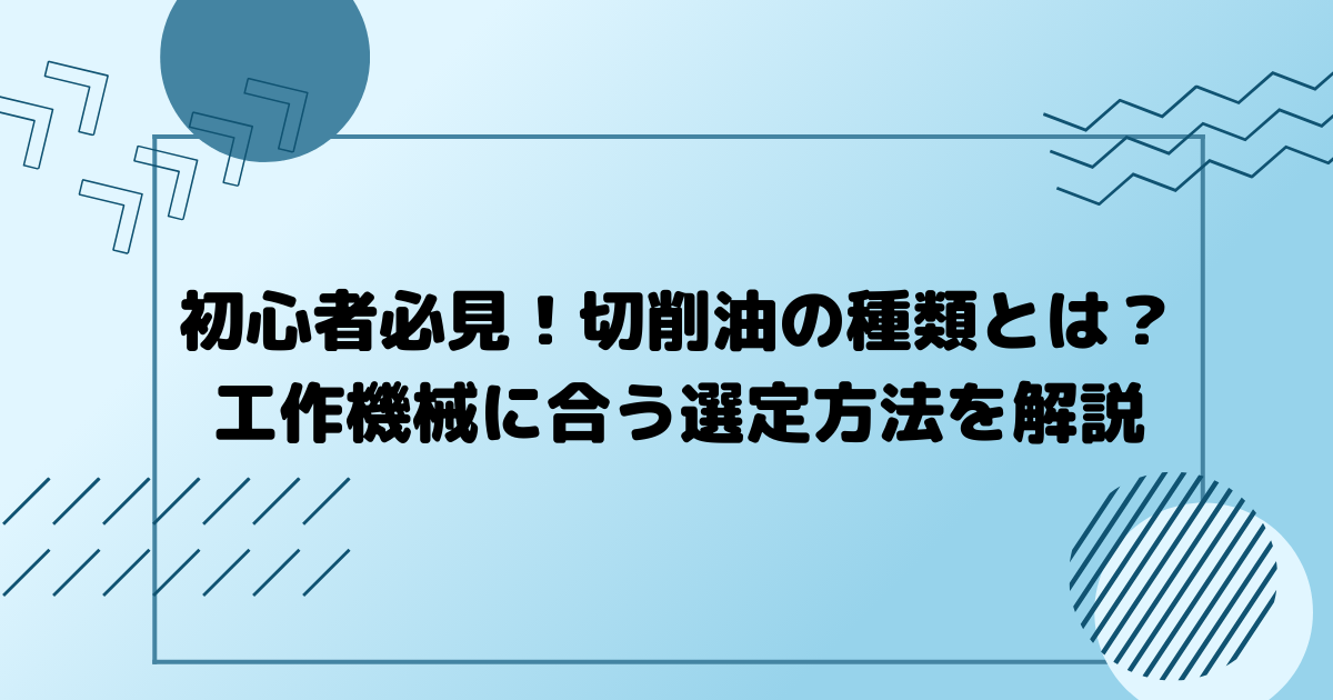 初心者必見！切削油の種類とは？工作機械に合う選定方法を解説