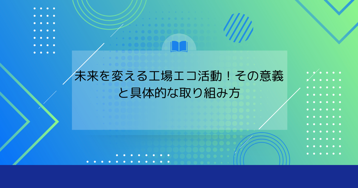 未来を変える工場エコ活動！その意義と具体的な取り組み方