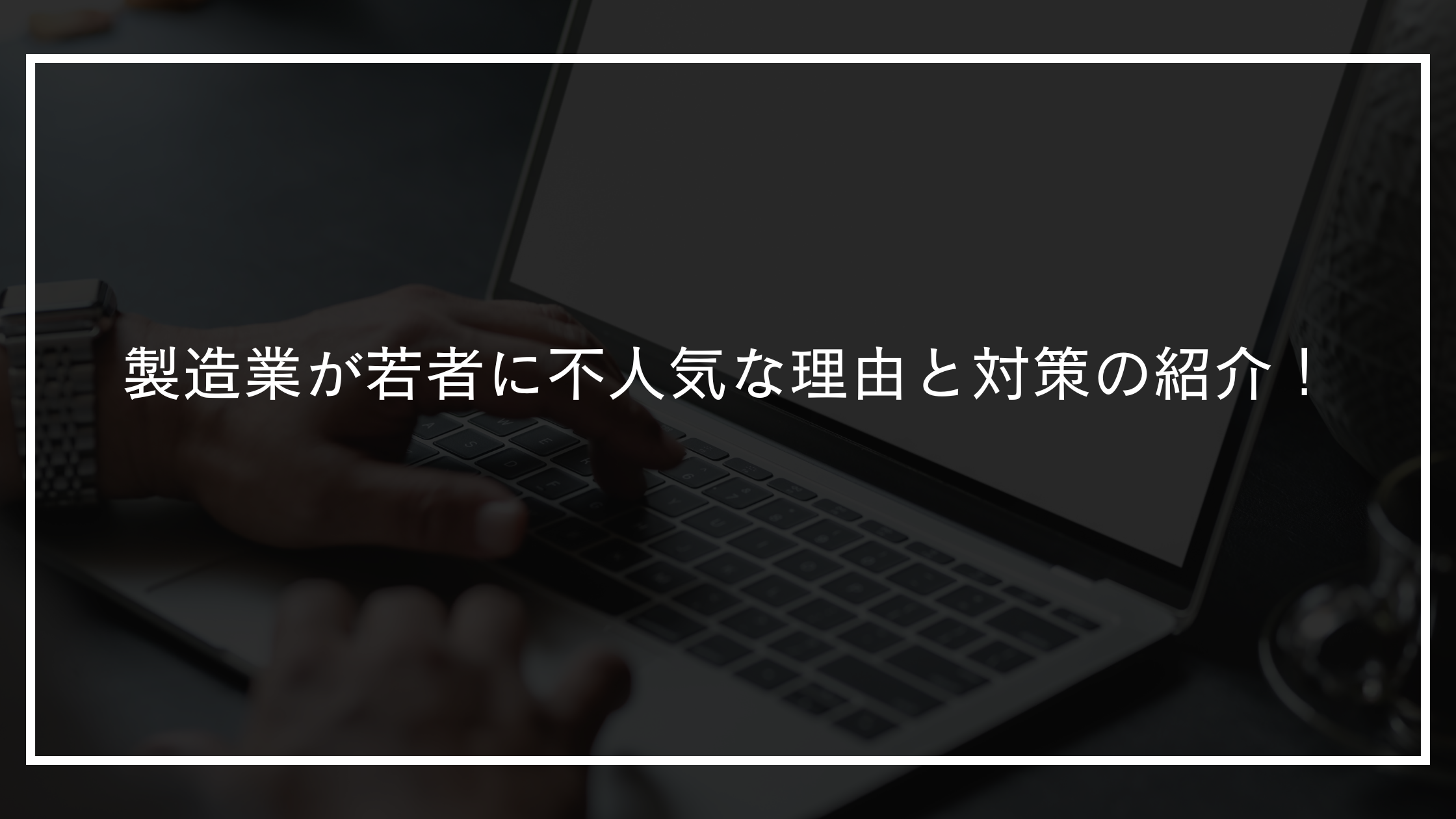 製造業が若者に不人気な理由と対策の紹介！