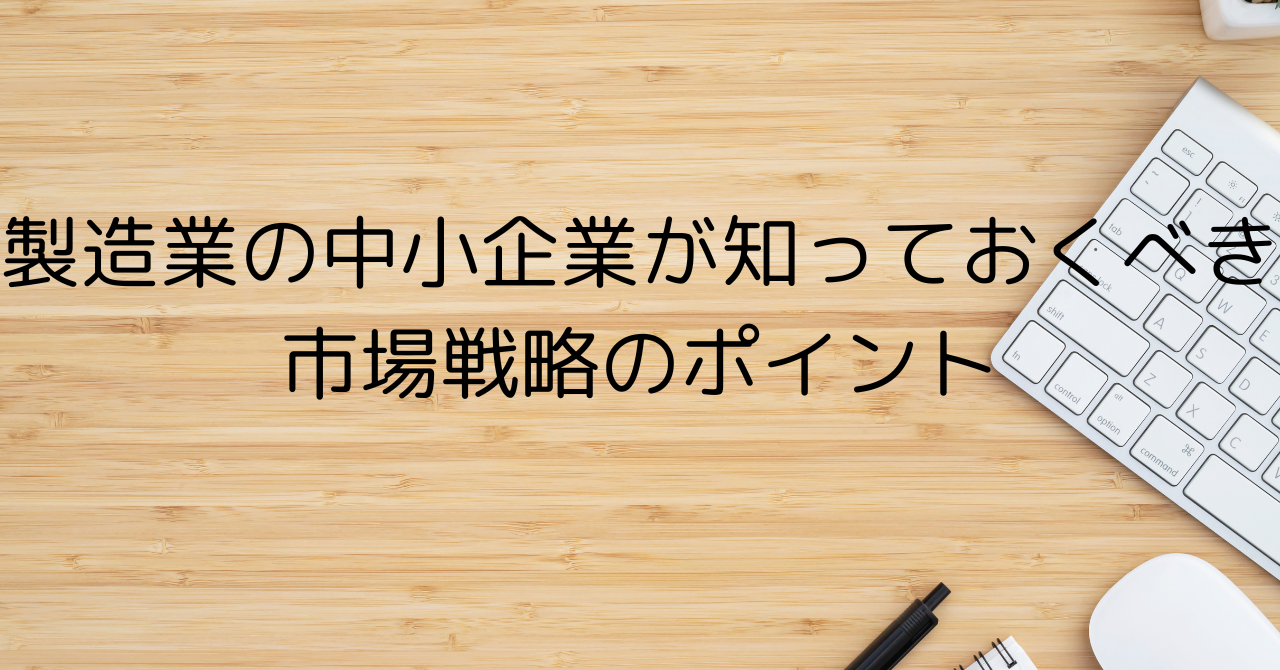 製造業の中小企業が知っておくべき市場戦略のポイント