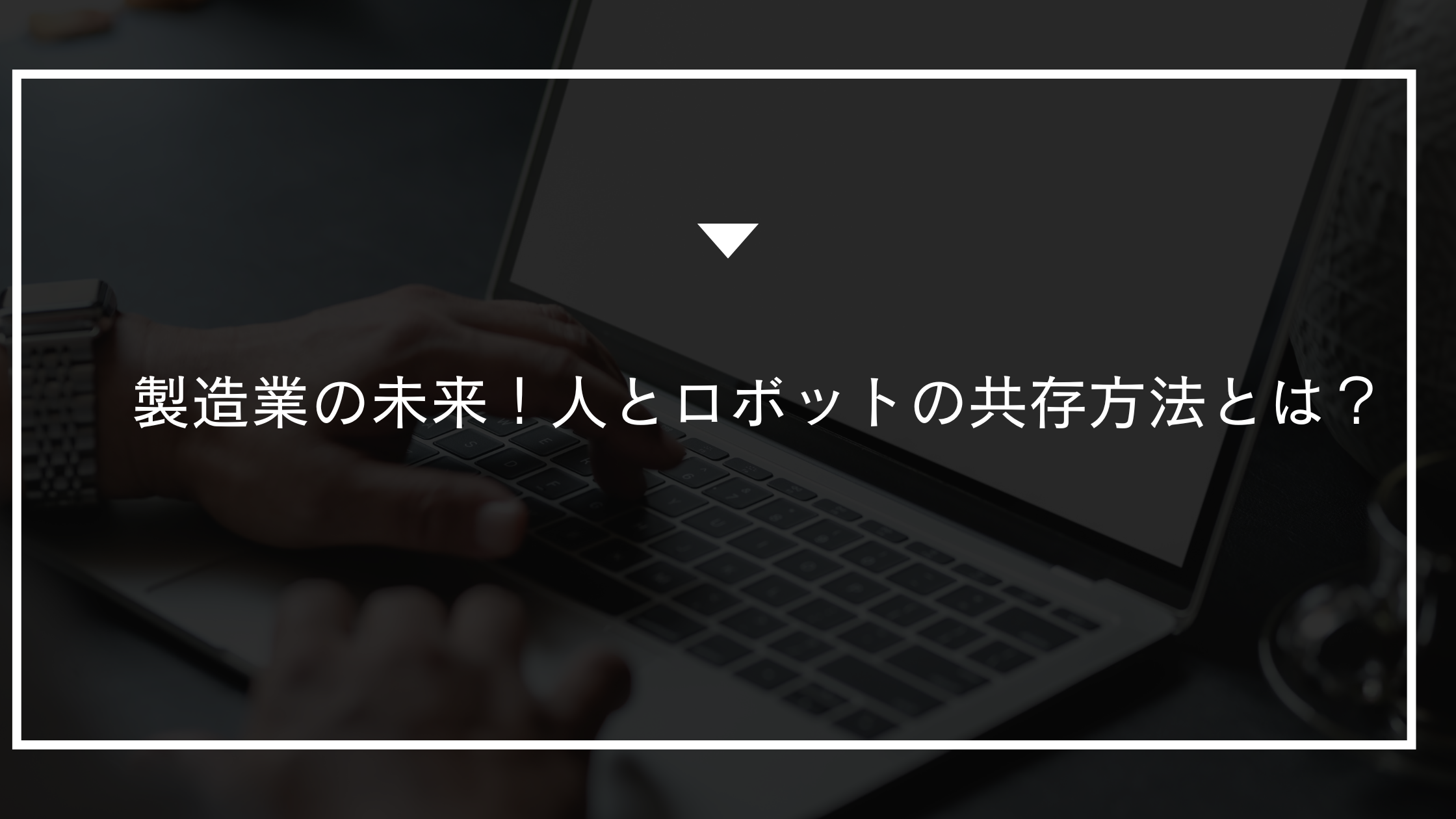 製造業の未来！人とロボットの共存方法とは？