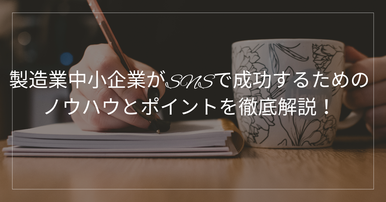 製造業中小企業がSNSで成功するためのノウハウとポイントを徹底解説！